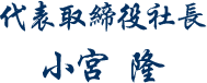 代表取締役社長　小宮　隆